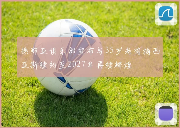 热那亚俱乐部宣布与35岁老将梅西亚斯续约至2027年再续辉煌