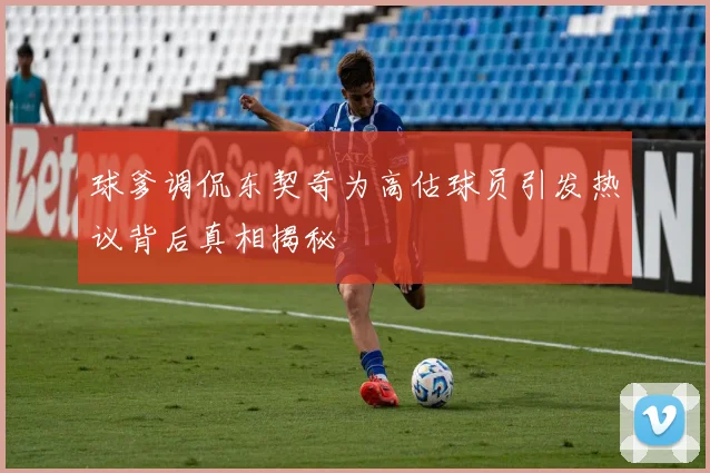 球爹调侃东契奇为高估球员引发热议背后真相揭秘