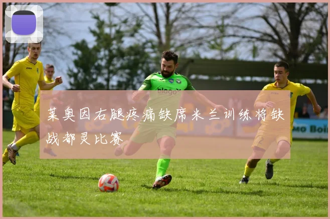 莱奥因右腿疼痛缺席米兰训练将缺战都灵比赛