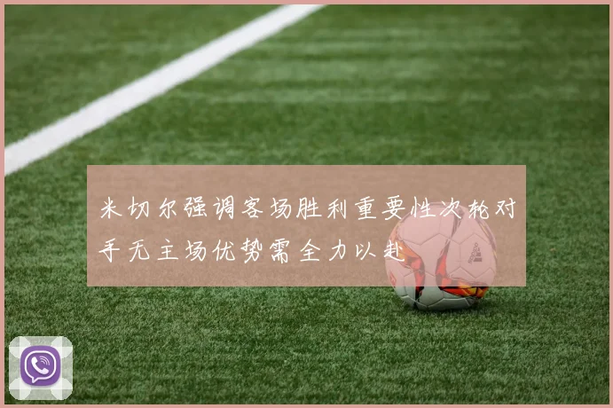 米切尔强调客场胜利重要性次轮对手无主场优势需全力以赴