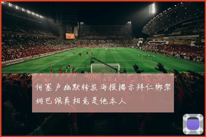 何塞卢幽默转发海报揭示拜仁绑架姆巴佩真相竟是他本人