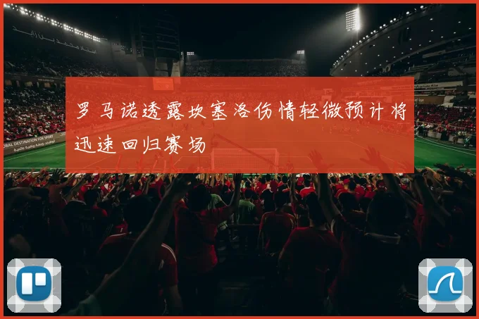罗马诺透露坎塞洛伤情轻微预计将迅速回归赛场