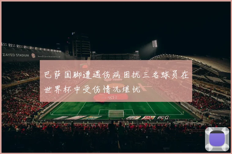 巴萨国脚遭遇伤病困扰三名球员在世界杯中受伤情况堪忧