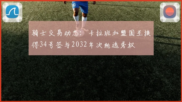 骑士交易动态：卡拉班加盟国王换得34号签与2032年次轮选秀权
