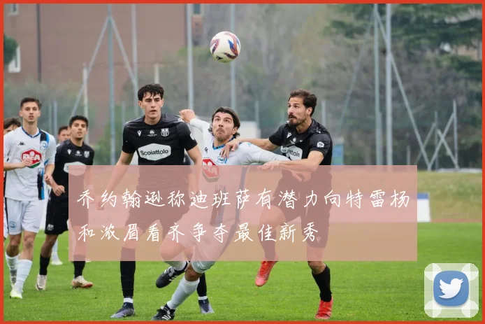 乔约翰逊称迪班萨有潜力向特雷杨和浓眉看齐争夺最佳新秀