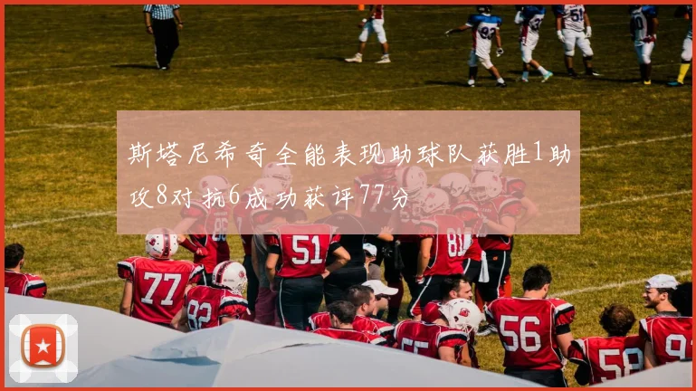 斯塔尼希奇全能表现助球队获胜1助攻8对抗6成功获评77分