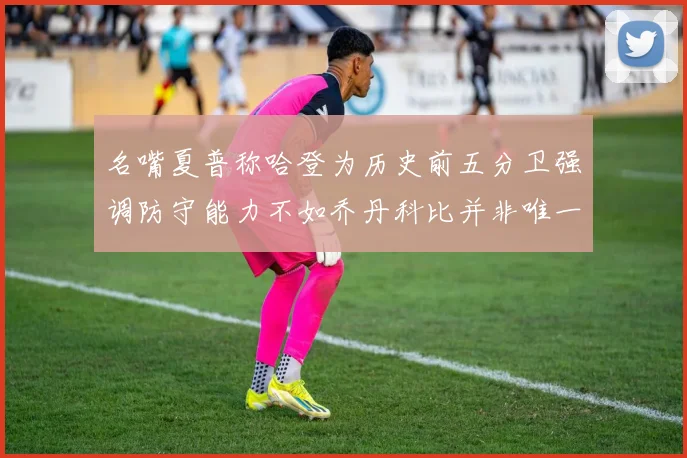 名嘴夏普称哈登为历史前五分卫强调防守能力不如乔丹科比并非唯一标准
