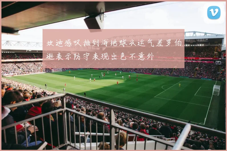 坎迪感叹抽到海地球衣运气差罗伯逊表示防守表现出色不意外