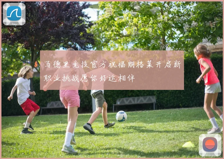 马德里竞技官方祝福朗格莱开启新职业挑战愿你好运相伴
