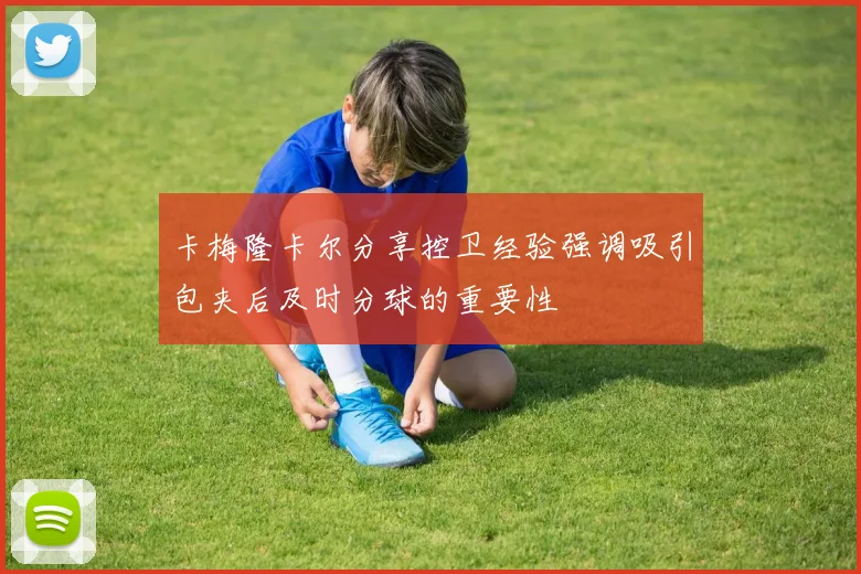 卡梅隆卡尔分享控卫经验强调吸引包夹后及时分球的重要性