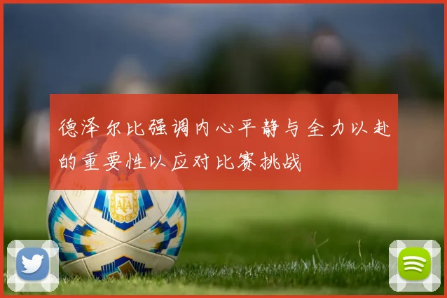 德泽尔比强调内心平静与全力以赴的重要性以应对比赛挑战
