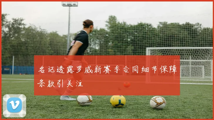 名记透露罗威新赛季合同细节保障条款引关注