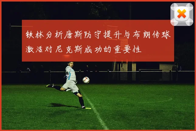 铁林分析唐斯防守提升与布朗传球激活对尼克斯成功的重要性